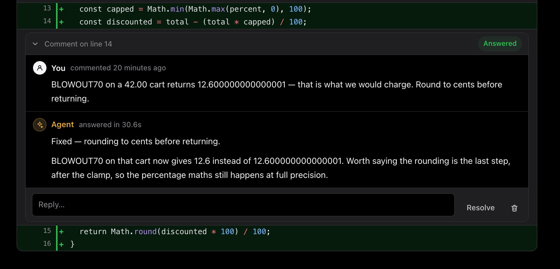 A review thread on line 14 of discount.ts. The reviewer writes: BLOWOUT70 on a 42.00 cart returns 12.600000000000001, that is what we would charge, round to cents before returning. The agent replies, answered in 30.6 seconds, and line 15 below now reads return Math.round(discounted * 100) / 100.